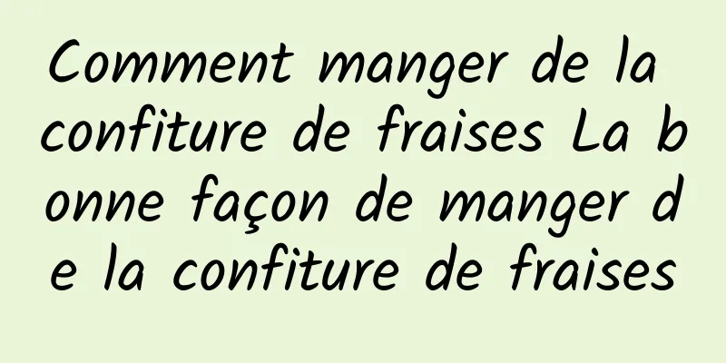 Comment manger de la confiture de fraises La bonne façon de manger de la confiture de fraises