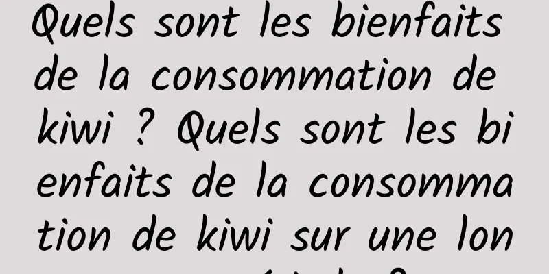Quels sont les bienfaits de la consommation de kiwi ? Quels sont les bienfaits de la consommation de kiwi sur une longue période ?