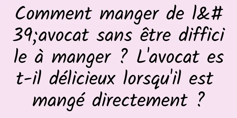 Comment manger de l'avocat sans être difficile à manger ? L'avocat est-il délicieux lorsqu'il est mangé directement ?