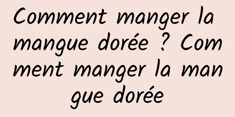 Comment manger la mangue dorée ? Comment manger la mangue dorée