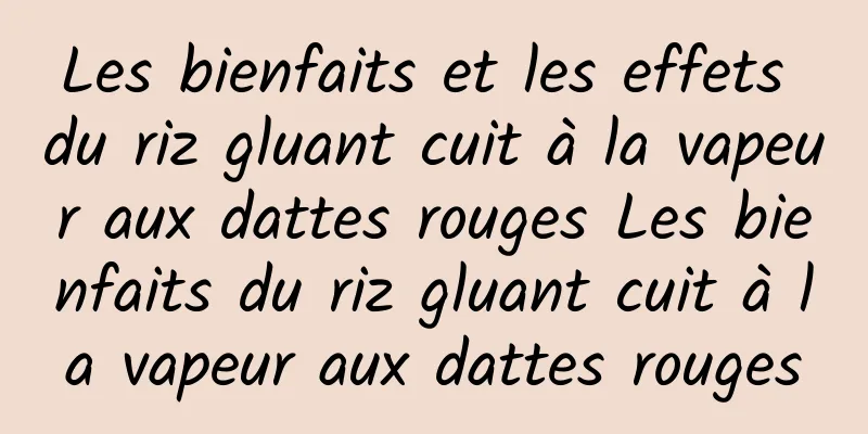 Les bienfaits et les effets du riz gluant cuit à la vapeur aux dattes rouges Les bienfaits du riz gluant cuit à la vapeur aux dattes rouges