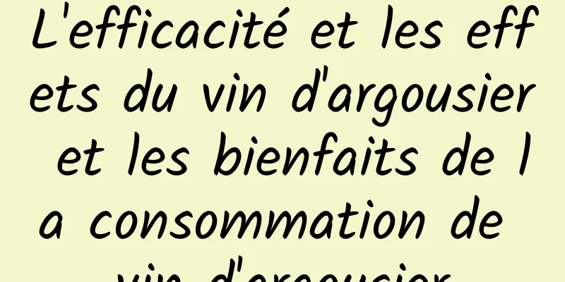 L'efficacité et les effets du vin d'argousier et les bienfaits de la consommation de vin d'argousier