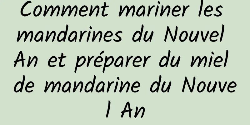 Comment mariner les mandarines du Nouvel An et préparer du miel de mandarine du Nouvel An