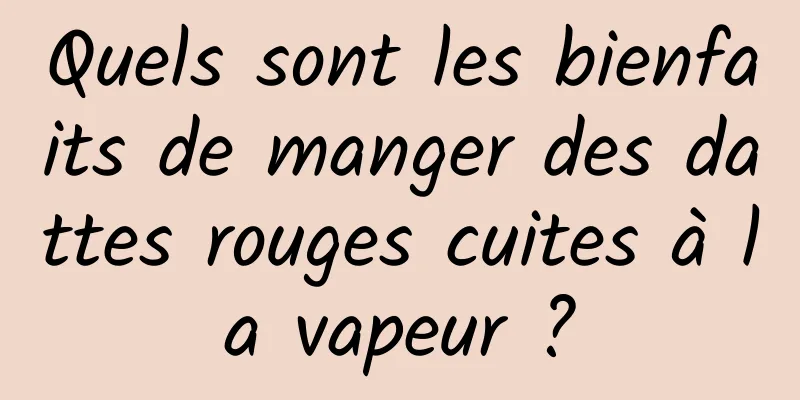 Quels sont les bienfaits de manger des dattes rouges cuites à la vapeur ?