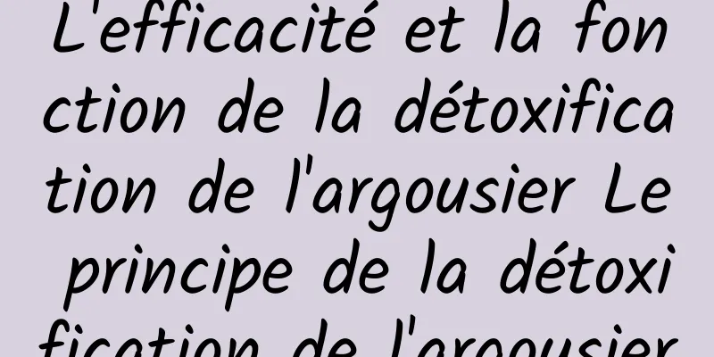 L'efficacité et la fonction de la détoxification de l'argousier Le principe de la détoxification de l'argousier