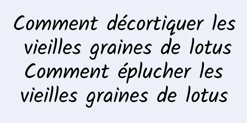 Comment décortiquer les vieilles graines de lotus Comment éplucher les vieilles graines de lotus