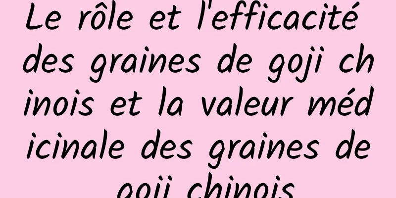 Le rôle et l'efficacité des graines de goji chinois et la valeur médicinale des graines de goji chinois