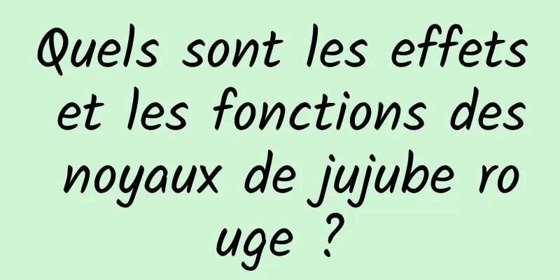 Quels sont les effets et les fonctions des noyaux de jujube rouge ?