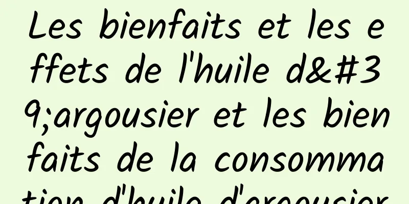 Les bienfaits et les effets de l'huile d'argousier et les bienfaits de la consommation d'huile d'argousier