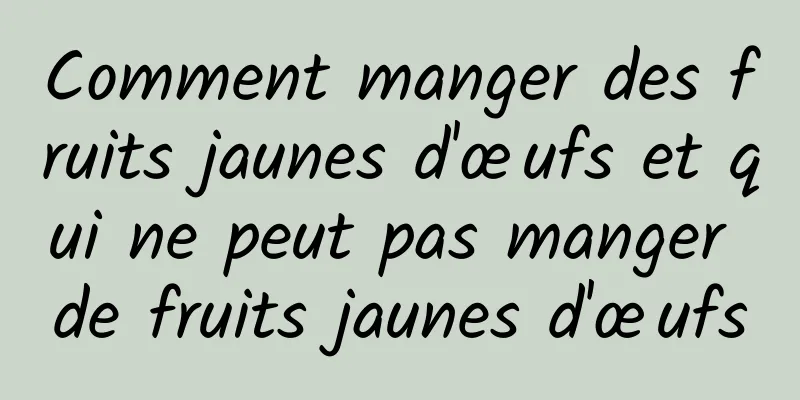 Comment manger des fruits jaunes d'œufs et qui ne peut pas manger de fruits jaunes d'œufs