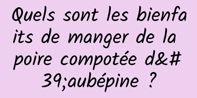 Quels sont les bienfaits de manger de la poire compotée d'aubépine ?