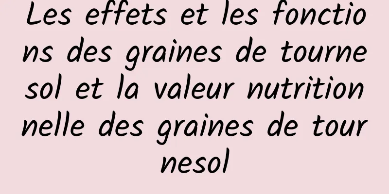 Les effets et les fonctions des graines de tournesol et la valeur nutritionnelle des graines de tournesol