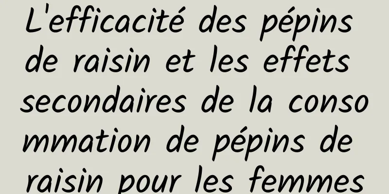 L'efficacité des pépins de raisin et les effets secondaires de la consommation de pépins de raisin pour les femmes