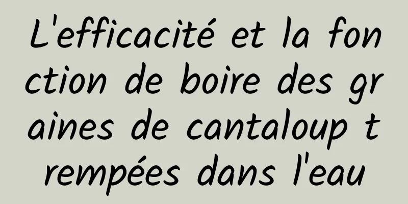 L'efficacité et la fonction de boire des graines de cantaloup trempées dans l'eau