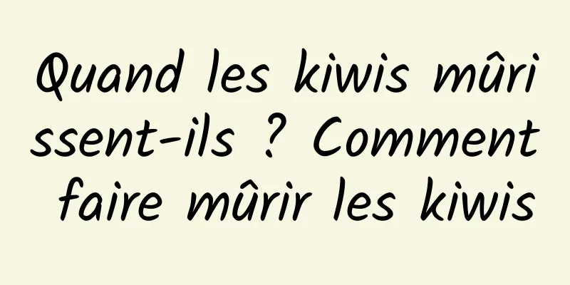 Quand les kiwis mûrissent-ils ? Comment faire mûrir les kiwis