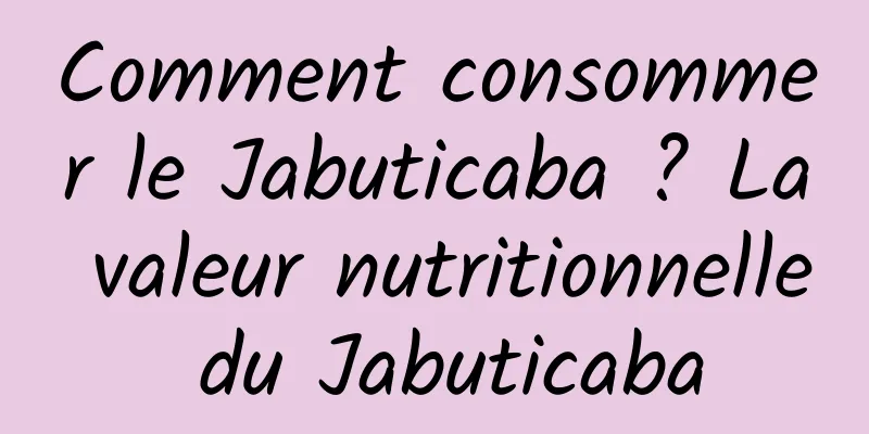 Comment consommer le Jabuticaba ? La valeur nutritionnelle du Jabuticaba