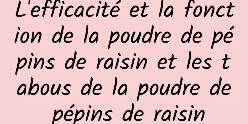 L'efficacité et la fonction de la poudre de pépins de raisin et les tabous de la poudre de pépins de raisin