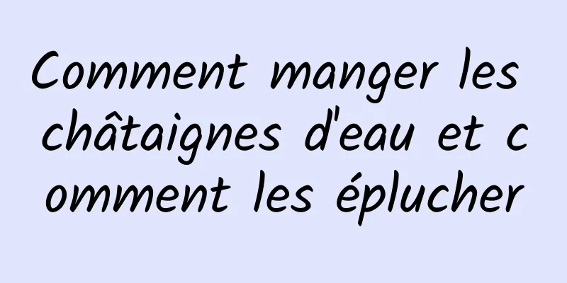 Comment manger les châtaignes d'eau et comment les éplucher