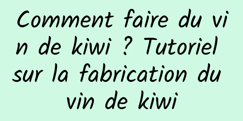 Comment faire du vin de kiwi ? Tutoriel sur la fabrication du vin de kiwi