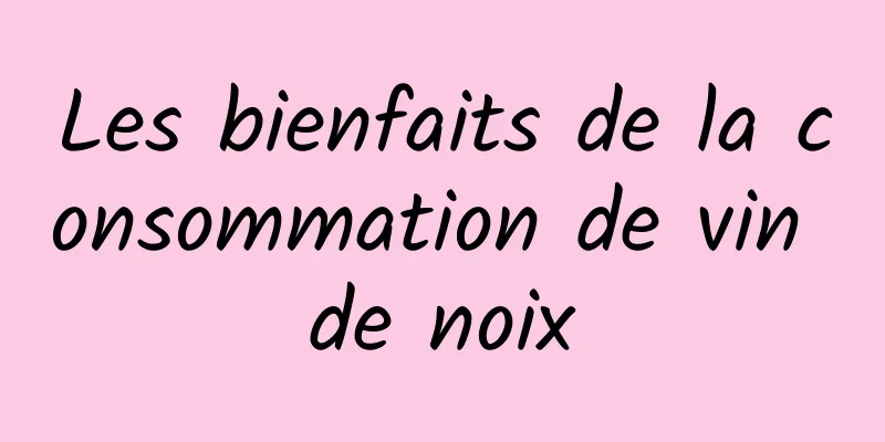 Les bienfaits de la consommation de vin de noix