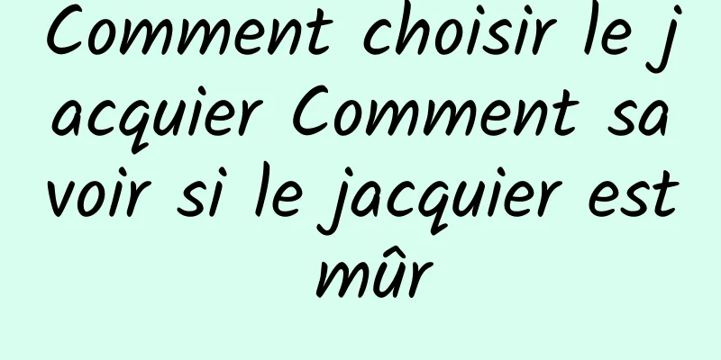 Comment choisir le jacquier Comment savoir si le jacquier est mûr