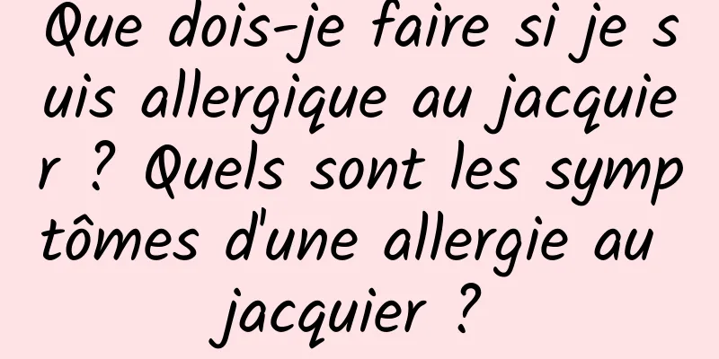 Que dois-je faire si je suis allergique au jacquier ? Quels sont les symptômes d'une allergie au jacquier ?