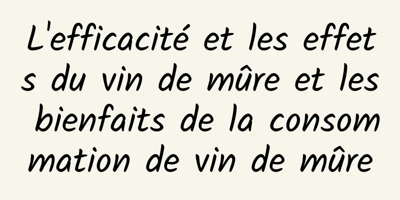 L'efficacité et les effets du vin de mûre et les bienfaits de la consommation de vin de mûre