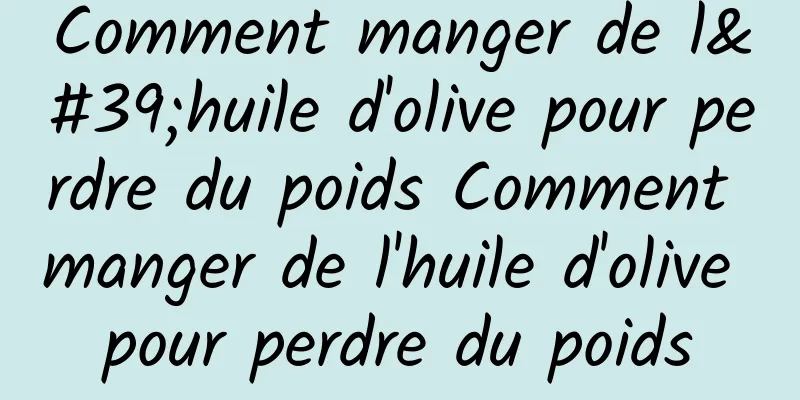 Comment manger de l'huile d'olive pour perdre du poids Comment manger de l'huile d'olive pour perdre du poids