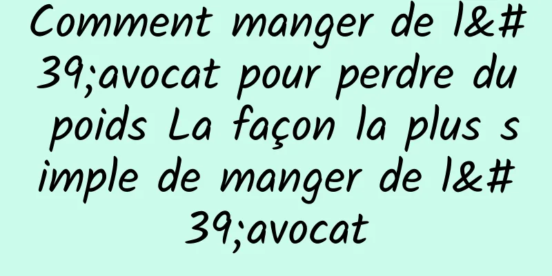 Comment manger de l'avocat pour perdre du poids La façon la plus simple de manger de l'avocat