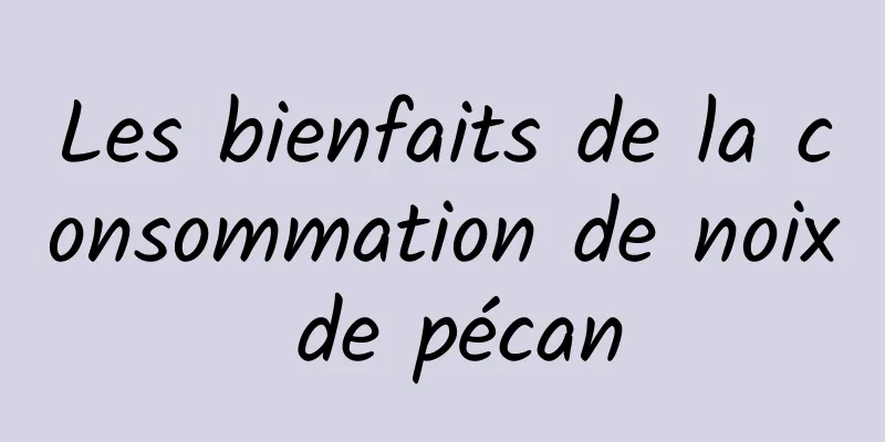 Les bienfaits de la consommation de noix de pécan