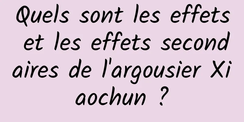 Quels sont les effets et les effets secondaires de l'argousier Xiaochun ?