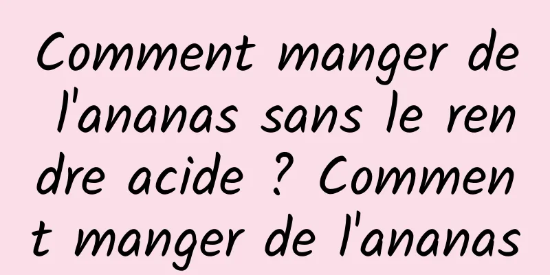 Comment manger de l'ananas sans le rendre acide ? Comment manger de l'ananas