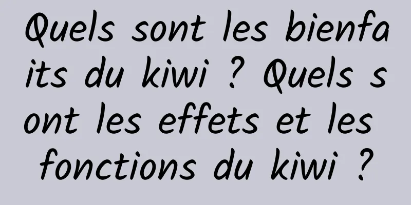 Quels sont les bienfaits du kiwi ? Quels sont les effets et les fonctions du kiwi ?