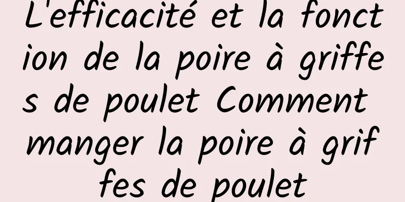 L'efficacité et la fonction de la poire à griffes de poulet Comment manger la poire à griffes de poulet