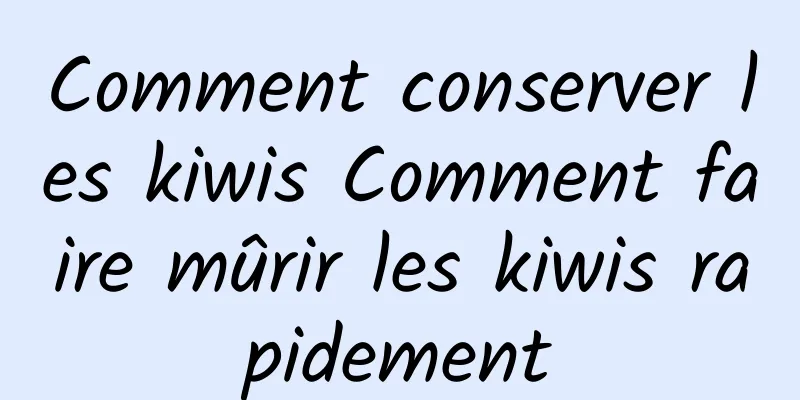 Comment conserver les kiwis Comment faire mûrir les kiwis rapidement