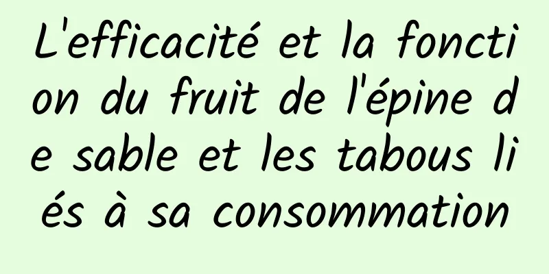 L'efficacité et la fonction du fruit de l'épine de sable et les tabous liés à sa consommation