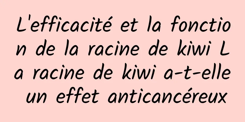 L'efficacité et la fonction de la racine de kiwi La racine de kiwi a-t-elle un effet anticancéreux