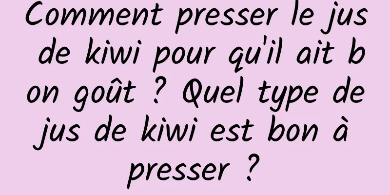 Comment presser le jus de kiwi pour qu'il ait bon goût ? Quel type de jus de kiwi est bon à presser ?