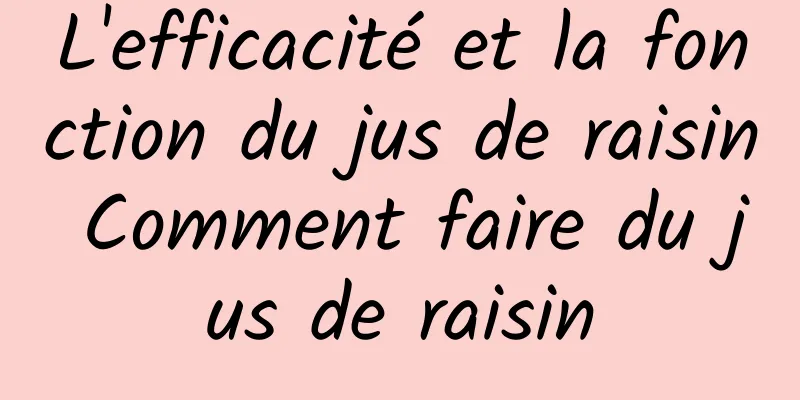 L'efficacité et la fonction du jus de raisin Comment faire du jus de raisin