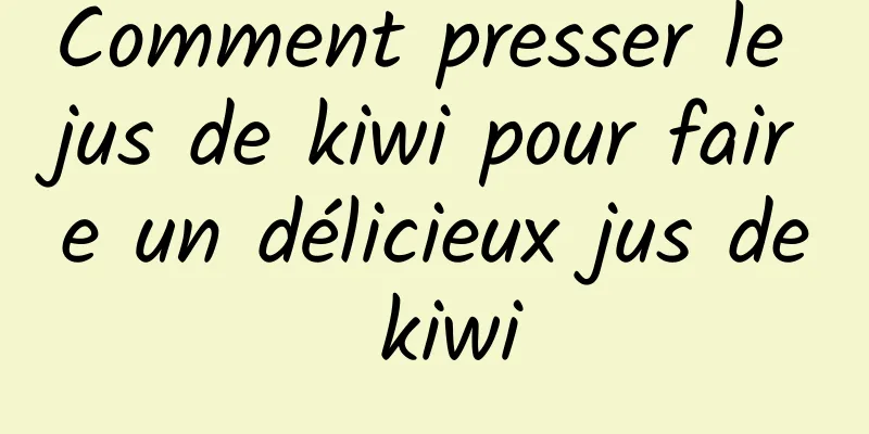 Comment presser le jus de kiwi pour faire un délicieux jus de kiwi