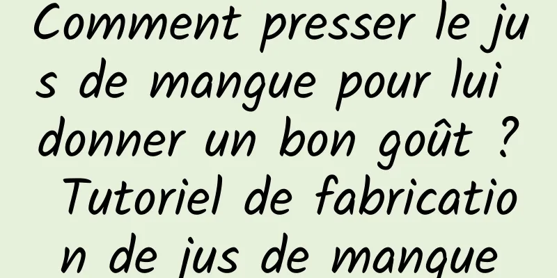 Comment presser le jus de mangue pour lui donner un bon goût ? Tutoriel de fabrication de jus de mangue