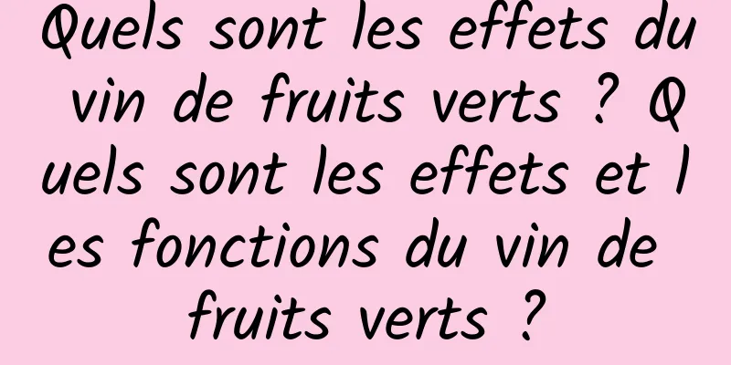 Quels sont les effets du vin de fruits verts ? Quels sont les effets et les fonctions du vin de fruits verts ?