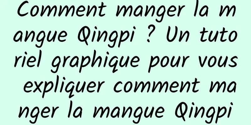 Comment manger la mangue Qingpi ? Un tutoriel graphique pour vous expliquer comment manger la mangue Qingpi