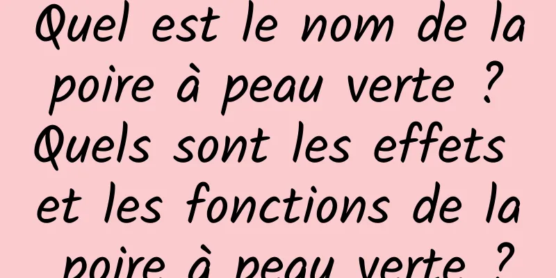 Quel est le nom de la poire à peau verte ? Quels sont les effets et les fonctions de la poire à peau verte ?