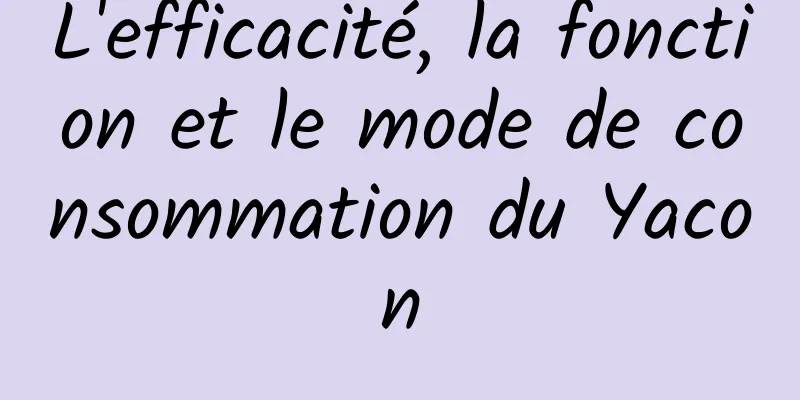 L'efficacité, la fonction et le mode de consommation du Yacon