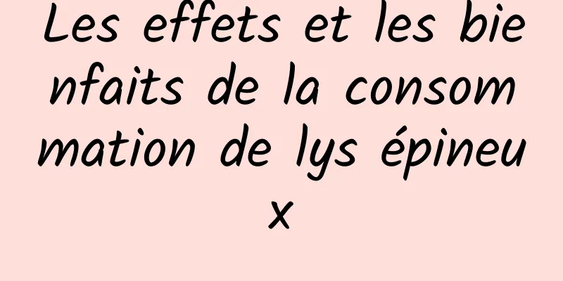 Les effets et les bienfaits de la consommation de lys épineux