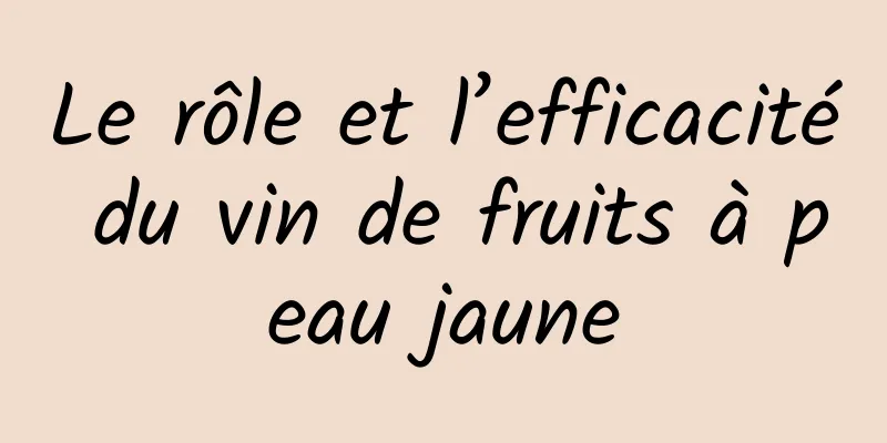 Le rôle et l’efficacité du vin de fruits à peau jaune