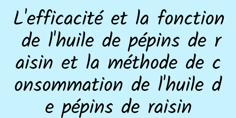 L'efficacité et la fonction de l'huile de pépins de raisin et la méthode de consommation de l'huile de pépins de raisin