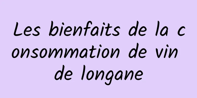 Les bienfaits de la consommation de vin de longane