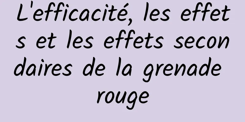 L'efficacité, les effets et les effets secondaires de la grenade rouge